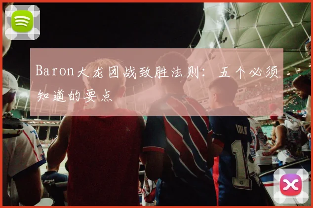 Baron大龙团战致胜法则：五个必须知道的要点