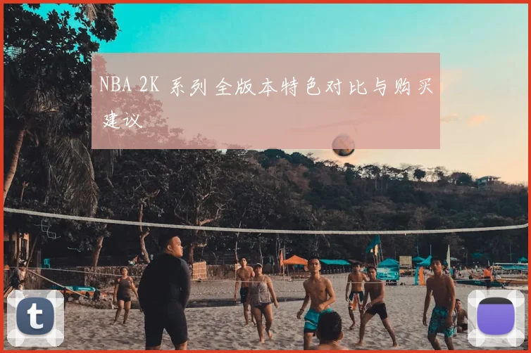 NBA 2K 系列全版本特色对比与购买建议