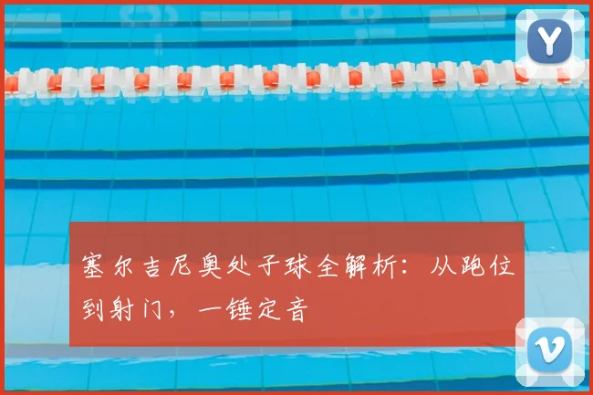 塞尔吉尼奥处子球全解析：从跑位到射门，一锤定音