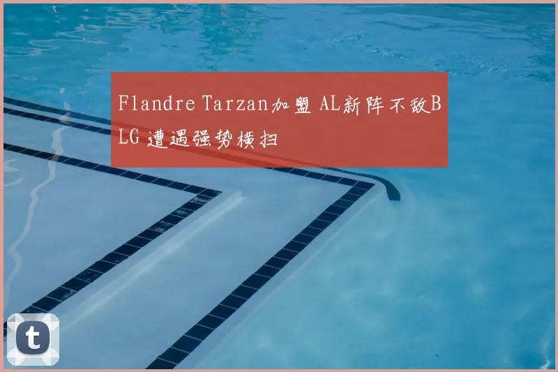 Flandre Tarzan加盟 AL新阵不敌BLG 遭遇强势横扫