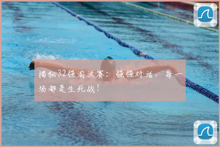 揭秘32强淘汰赛:强强对话,每一场都是生死战!