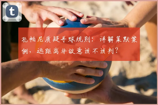 孔帕尼质疑手球规则：详解莱默案例，远距离非故意该不该判？