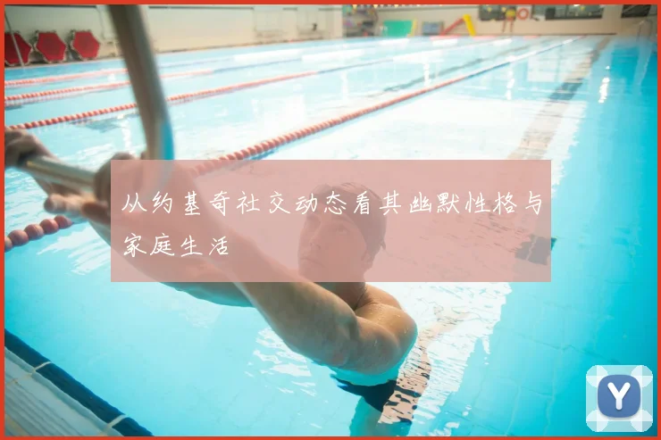 从约基奇社交动态看其幽默性格与家庭生活