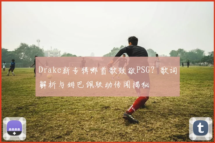 Drake新专辑哪首歌致敬PSG？歌词解析与姆巴佩联动传闻揭秘