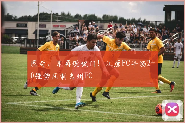 图奇、牟再现破门！江原FC半场2-0强势压制光州FC