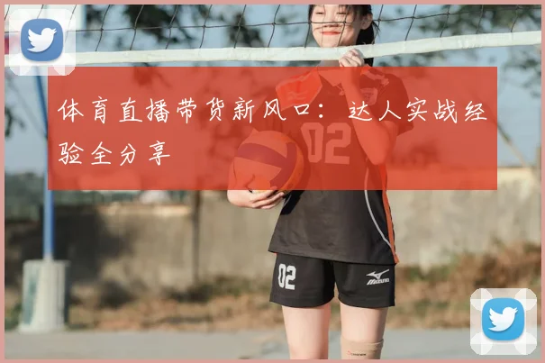 体育直播带货新风口：达人实战经验全分享