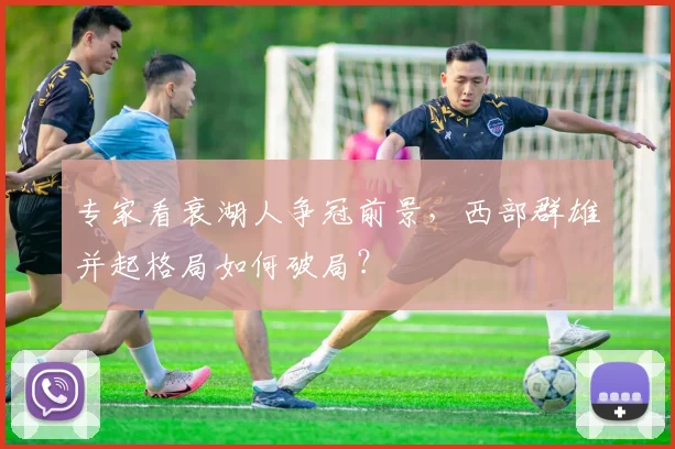 专家看衰湖人争冠前景，西部群雄并起格局如何破局？