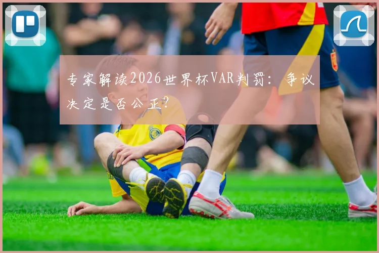 专家解读2026世界杯VAR判罚：争议决定是否公正？