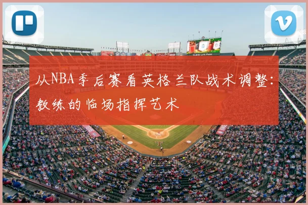 从NBA季后赛看英格兰队战术调整：教练的临场指挥艺术