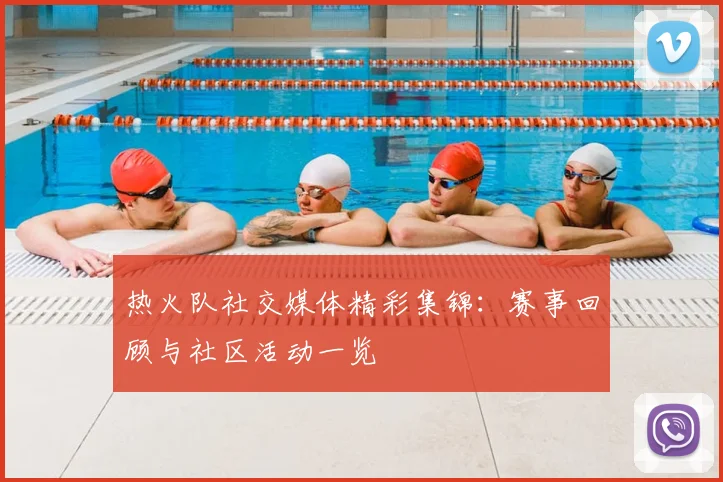 热火队社交媒体精彩集锦:赛事回顾与社区活动一览