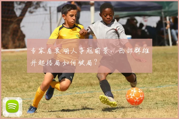 专家看衰湖人争冠前景，西部群雄并起格局如何破局？