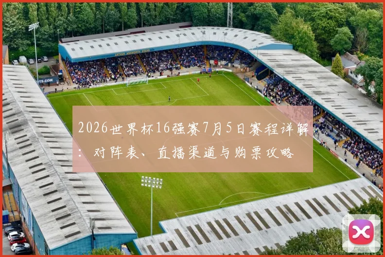 2026世界杯16强赛7月5日赛程详解：对阵表、直播渠道与购票攻略