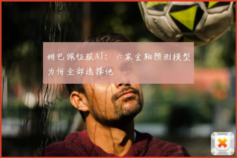 姆巴佩征服AI：六家金靴预测模型为何全部选择他