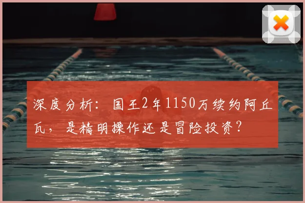 深度分析：国王2年1150万续约阿丘瓦，是精明操作还是冒险投资？