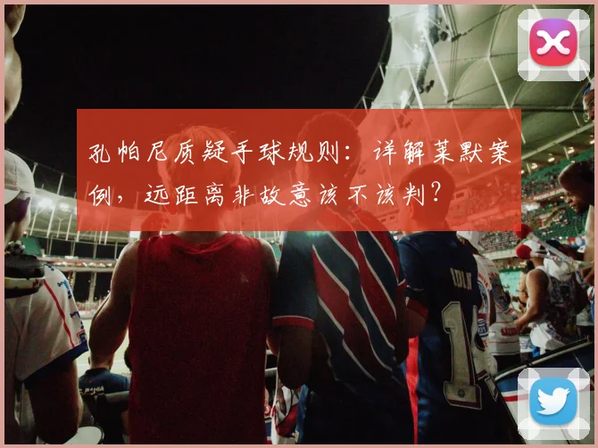 孔帕尼质疑手球规则：详解莱默案例，远距离非故意该不该判？