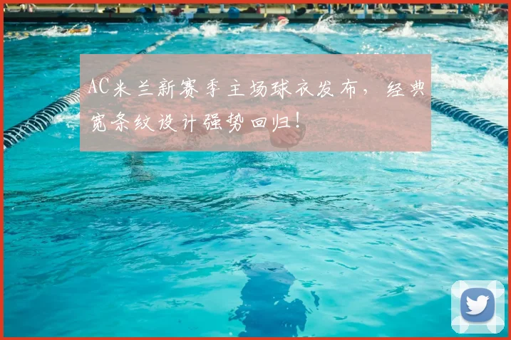 AC米兰新赛季主场球衣发布，经典宽条纹设计强势回归！