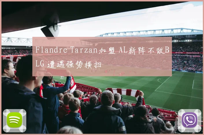 Flandre Tarzan加盟 AL新阵不敌BLG 遭遇强势横扫